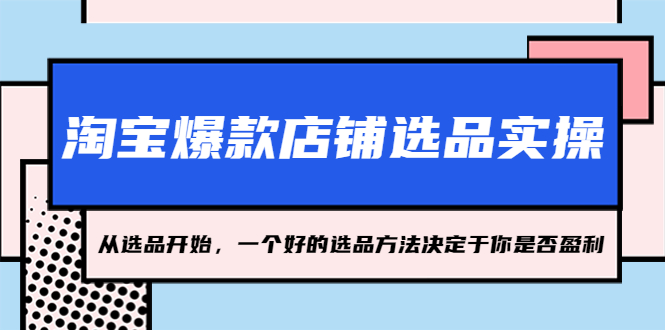 【副业项目5373期】淘宝爆款店铺选品实操，2023从选品开始，一个好的选品方法决定于你是否盈利-青简副业网