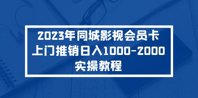 【副业项目5360期】2023年同城影视会员卡上门推销日入1000-2000实操教程-青简副业网