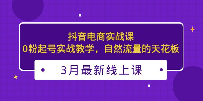 【副业项目5385期】3月最新抖音电商实战课：0粉起号实战教学，自然流量的天花板-青简副业网
