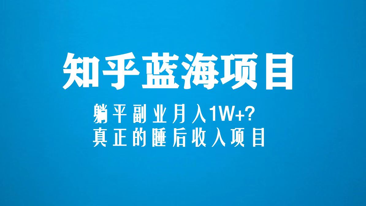 【副业项目5386期】知乎蓝海玩法，躺平副业月入1W+，真正的睡后收入项目（6节视频课）-青简副业网