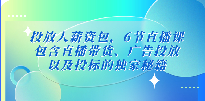 【副业项目5204期】投放人薪资包，6节直播课，包含直播带货、广告投放、以及投标的独家秘籍-青简副业网