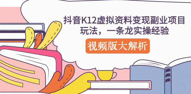 【副业项目5389期】抖音K12虚拟资料变现副业项目玩法，一条龙实操经验，视频版大解析-青简副业网
