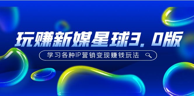 【副业项目5210期】《玩赚新媒星球3.0版》学习各种IP营销变现赚钱玩法（价值498）-青简副业网