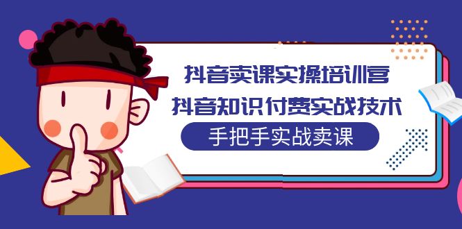 【副业项目5297期】抖音卖课实操培训营：抖音知识付费实战技术，手把手实战课-青简副业网