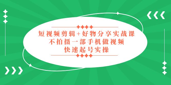 【副业项目5398期】短视频剪辑+好物分享实战课，无需拍摄一部手机做视频，快速起号实操-青简副业网