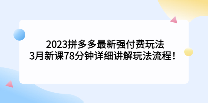 【副业项目5392期】2023拼多多最新强付费玩法，3月新课 78分钟详细讲解玩法流程！-青简副业网