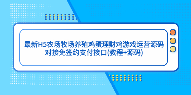 【副业项目5403期】最新H5农场牧场养殖鸡蛋理财鸡游戏运营源码/对接免签约支付接口(教程+源码)-青简副业网