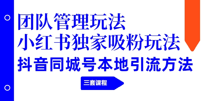 【副业项目2274期】团队管理玩法+小红书独家吸粉玩法+抖音同城号本地引流方法（三套课程）-青简副业网