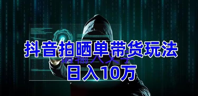 【副业项目5199期】抖音拍晒单带货玩法分享 项目整体流程简单 有团队实测日入1万【教程+素材】-青简副业网