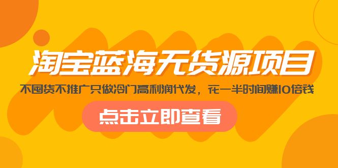 【副业项目5235期】淘宝蓝海无货源项目，不囤货不推广只做冷门高利润代发，花一半时间赚10倍钱-青简副业网