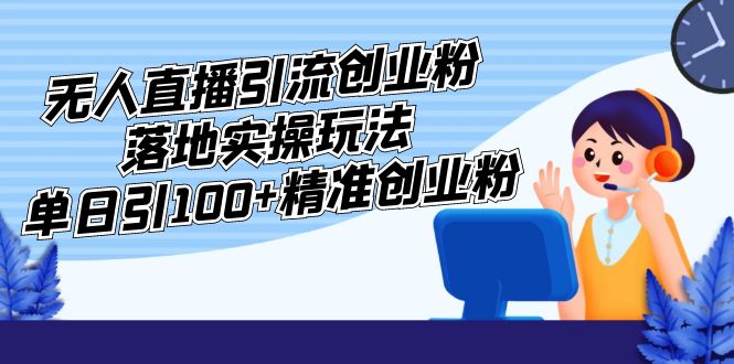 【副业项目5248期】外面收费3980的无人直播引流创业粉落地实操玩法，单日引100+精准创业粉-青简副业网