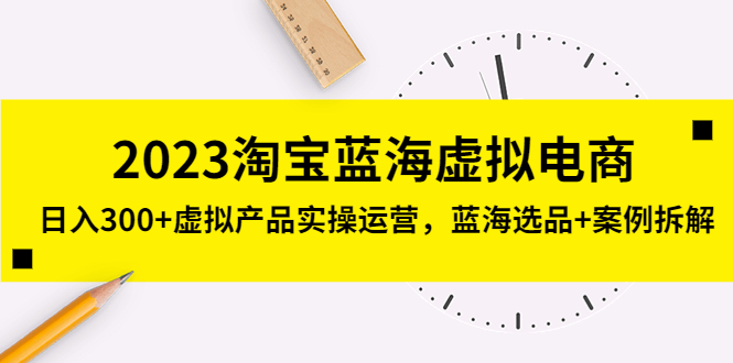 【副业项目5309期】2023淘宝蓝海虚拟电商，日入300+虚拟产品实操运营，蓝海选品+案例拆解-青简副业网
