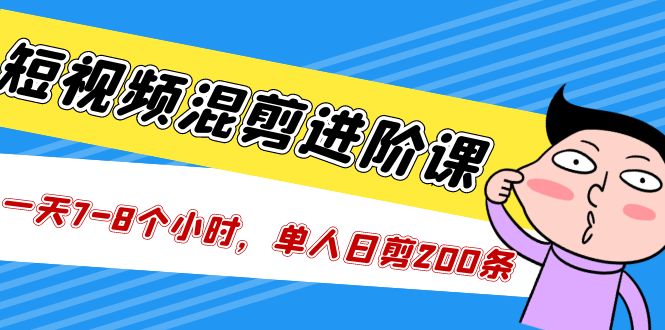 【副业项目5346期】短视频混剪/进阶课，一天7-8个小时，单人日剪200条实战攻略教学-青简副业网