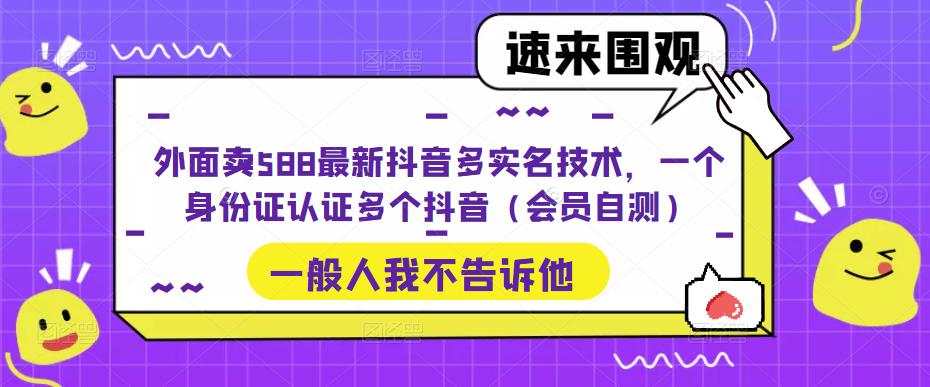 【副业项目5423期】外面卖588最新抖音多实名技术，一个身份证认证多个抖音（会员自测）-青简副业网