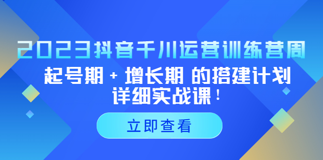 【副业项目5425期】2023抖音千川运营训练营，起号期+增长期 的搭建计划详细实战课-青简副业网