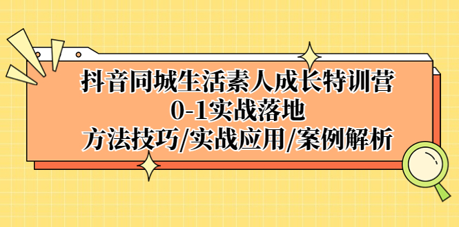 【副业项目5426期】抖音同城生活素人成长特训营，0-1实战落地，方法技巧|实战应用|案例解析-青简副业网