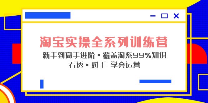 【副业项目5316期】淘宝实操全系列训练营 新手到高手进阶·覆盖·99%知识 看透·对手 学会运营-青简副业网
