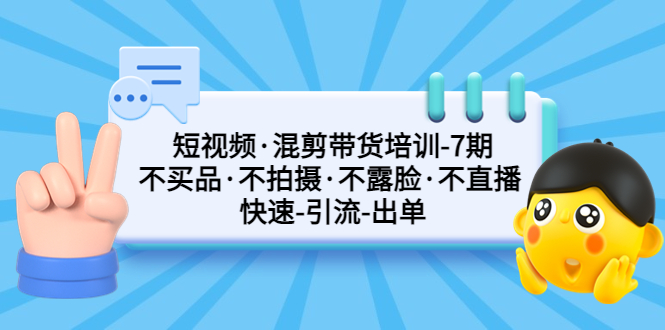 【副业项目5319期】短视频·混剪带货培训-第7期 不买品·不拍摄·不露脸·不直播 快速引流出单-青简副业网
