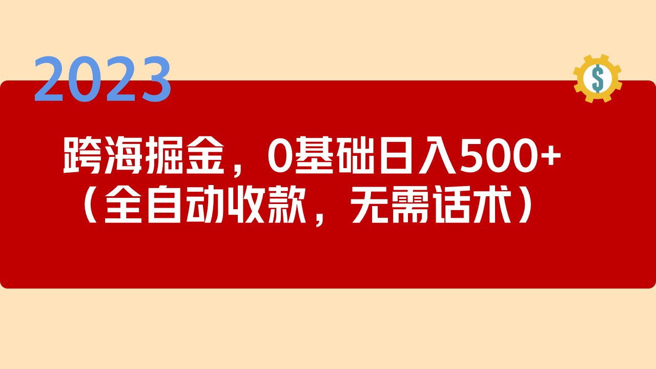 【副业项目5326期】2023跨海掘金长期项目，小白也能日入500+全自动收款 无需话术-青简副业网