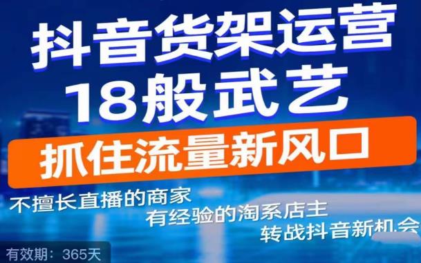 【副业项目5267期】抖音电商新机会，抖音货架运营18般武艺，抓住流量新风口-青简副业网