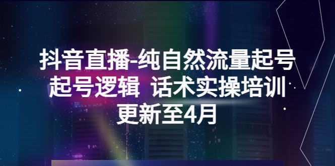 【副业项目5612期】抖音直播-纯自然流量起号，起号逻辑 话术实操培训（更新至4月）-青简副业网