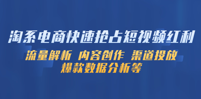 【副业项目5622期】淘系电商快速抢占短视频红利：流量解析 内容创作 渠道投放 爆款数据分析等-青简副业网