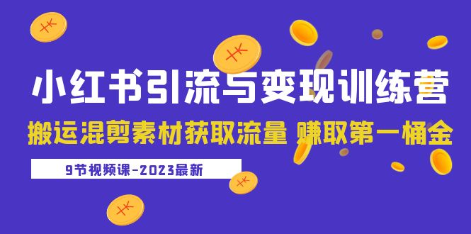 【副业项目5629期】2023小红书引流与变现训练营：搬运混剪素材获取流量 赚取第一桶金（9节课）-青简副业网