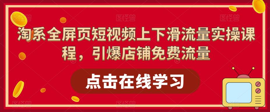 【副业项目5630期】淘系-全屏页短视频上下滑流量实操课程，引爆店铺免费流量（87节视频课）-青简副业网