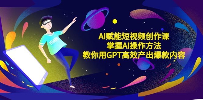 【副业项目5635期】AI赋能短视频创作课，掌握AI操作方法，教你用AI高效产出爆款内容-青简副业网