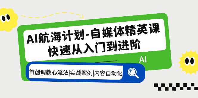 【副业项目5636期】AI航海计划-自媒体精英课 入门到进阶 首创调教心流法|实战案例|内容自动化-青简副业网