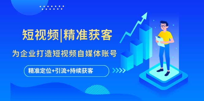 【副业项目5662期】短视频|精准获客 为企业打造短视频自媒体账号 (精准定位+引流+持续获客)-青简副业网