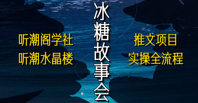 【副业项目5665期】抖音冰糖故事会项目实操，小说推文项目实操全流程，简单粗暴-青简副业网