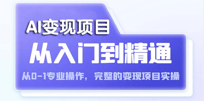 【副业项目5670期】AI从入门到精通 从0-1专业操作，完整的变现项目实操（视频+文档）-青简副业网