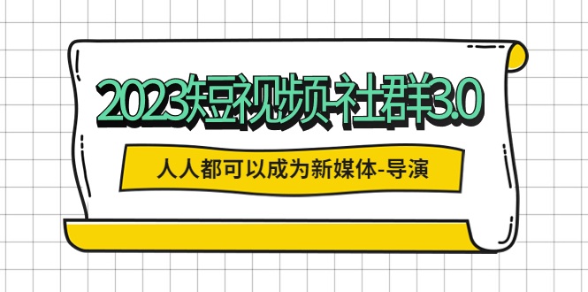 【副业项目5653期】2023短视频-社群3.0，人人都可以成为新媒体-导演 (包含内部社群直播课全套)-青简副业网