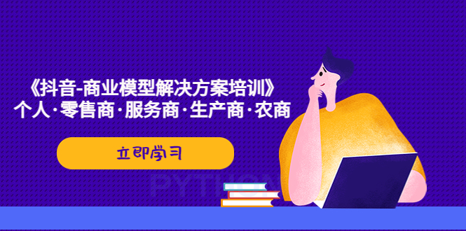 【副业项目5431期】《抖音-商业-模型解决·方案培训》个人·零售商·服务商·生产商·农商-青简副业网