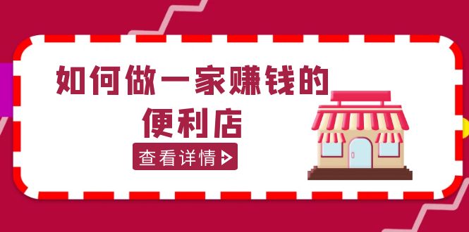 【副业项目5434期】200w粉丝大V教你如何做一家赚钱的便利店选址教程，抖音卖999（无水印）-青简副业网