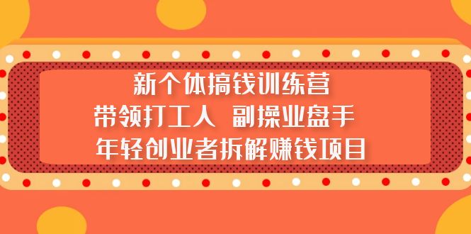 【副业项目5435期】新个体搞钱训练营：带领打工人 副操业盘手 年轻创业者拆解赚钱项目-青简副业网