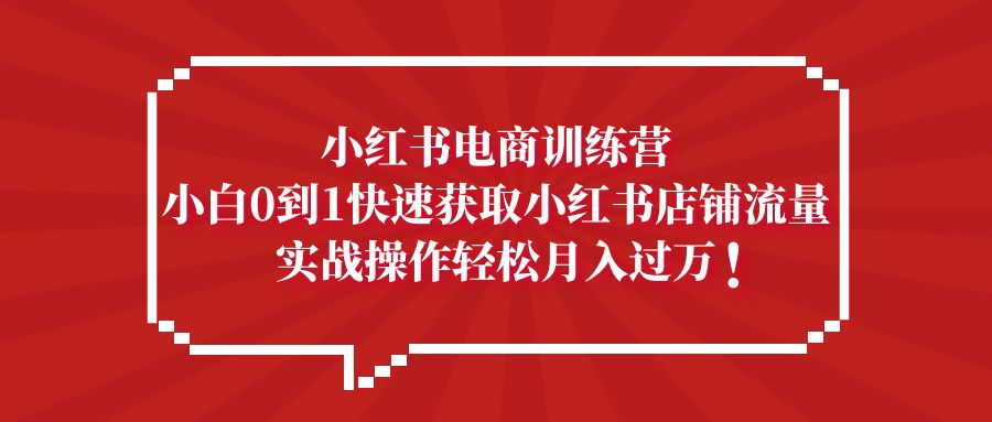 【副业项目5436期】小红书电商训练营，小白0到1快速获取小红书店铺流量，实战操作月入过万-青简副业网
