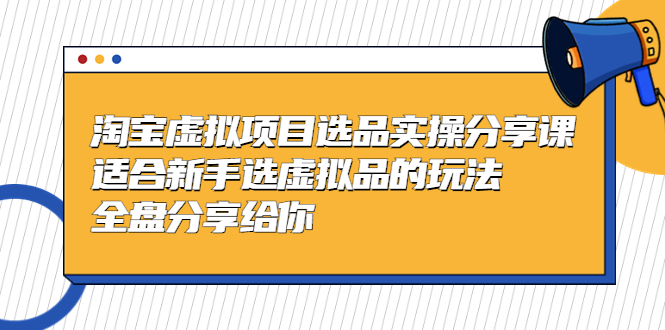 【副业项目5439期】黄岛主-淘宝虚拟项目选品实操分享课，适合新手选虚拟品的玩法 全盘分享给你-青简副业网