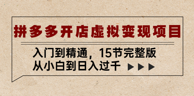 【副业项目5440期】拼多多开店虚拟变现项目：入门到精通，从小白到日入过千（15节完整版）-青简副业网