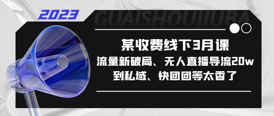 【副业项目5442期】某收费线下3月课，流量新破局、无人直播导流20w到私域、快团团等太香了-青简副业网