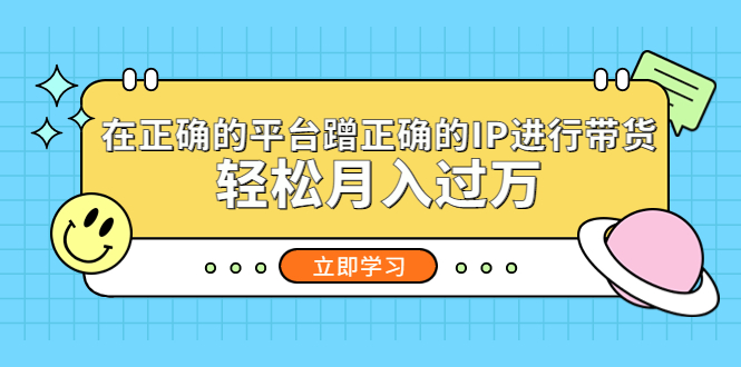 【副业项目5448期】在正确的平台蹭正确的IP进行带货，轻松月入过万-青简副业网