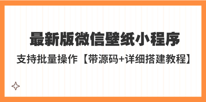 【副业项目5463期】外面收费998最新版微信壁纸小程序搭建教程，支持批量操作【带源码+教程】-青简副业网