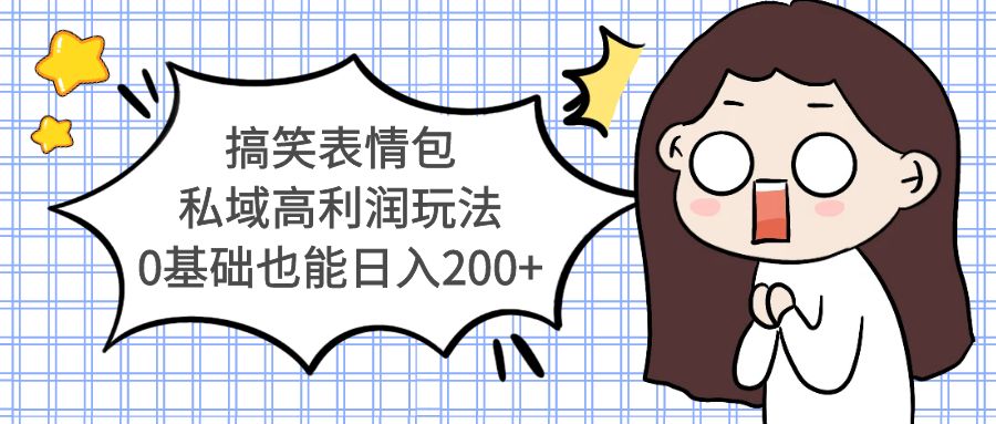 【副业项目5471期】搞笑表情包私域高利润玩法，0基础也能日入200+-青简副业网