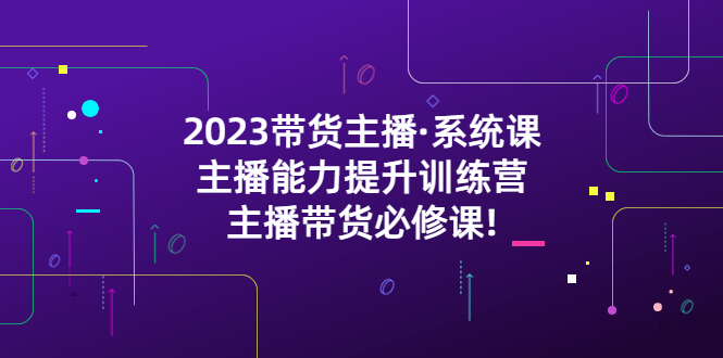 【副业项目5474期】2023带货主播·系统课，主播能力提升训练营，主播带货必修课!-青简副业网