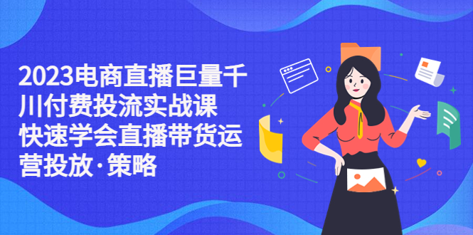 【副业项目5475期】2023电商直播巨量千川付费投流实战课，快速学会直播带货运营投放·策略-青简副业网