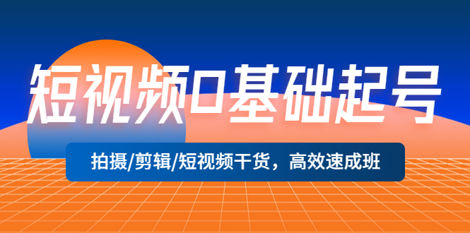 【副业项目5477期】短视频0基础起号，拍摄/剪辑/短视频干货，高效速成班！-青简副业网