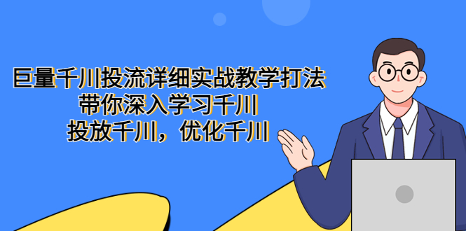 【副业项目5485期】巨量千川投流详细实战教学打法：带你深入学习千川，投放千川，优化千川-青简副业网