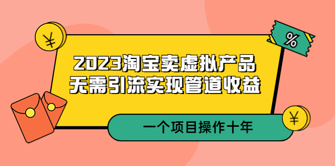 【副业项目5490期】2023淘宝卖虚拟产品，无需引流实现管道收益 一个项目能操作十年-青简副业网