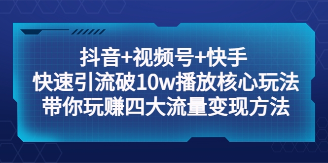 【副业项目5511期】抖音+视频号+快手 快速引流破10w播放核心玩法：带你玩赚四大流量变现方法！-青简副业网